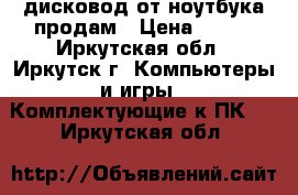 дисковод от ноутбука продам › Цена ­ 800 - Иркутская обл., Иркутск г. Компьютеры и игры » Комплектующие к ПК   . Иркутская обл.